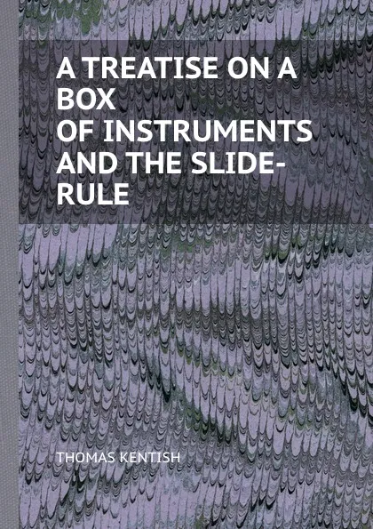 Обложка книги A TREATISE ON A BOX OF INSTRUMENTS AND THE SLIDE-RULE, THOMAS KENTISH