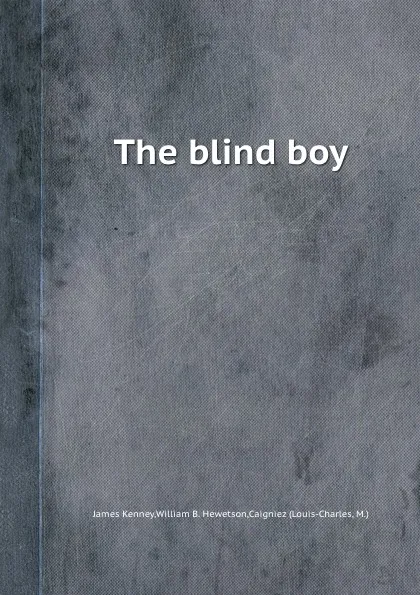 Обложка книги The blind boy, James Kenney, W.B. Hewetson, Louis-Charles M. Caigniez