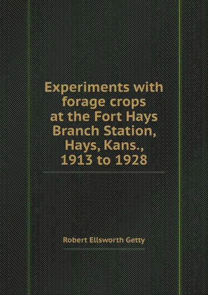 Обложка книги Experiments with forage crops at the Fort Hays Branch Station, Hays, Kans., 1913 to 1928, R.E. Getty