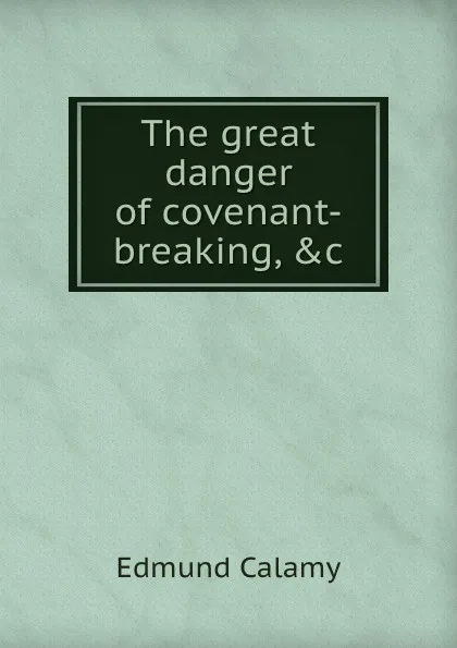 Обложка книги The great danger of covenant-breaking, .c, Edmund Calamy