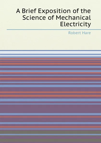 Обложка книги A Brief Exposition of the Science of Mechanical Electricity, Robert Hare