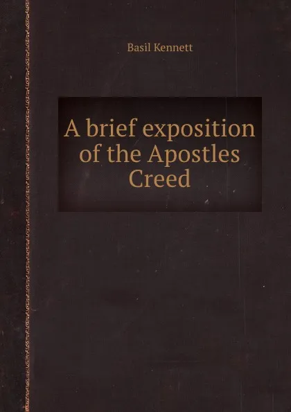 Обложка книги A brief exposition of the Apostles Creed, Basil Kennett