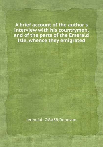 Обложка книги A brief account of the author.s interview with his countrymen, and of the parts of the Emerald Isle, whence they emigrated, Jeremiah O'Donovan