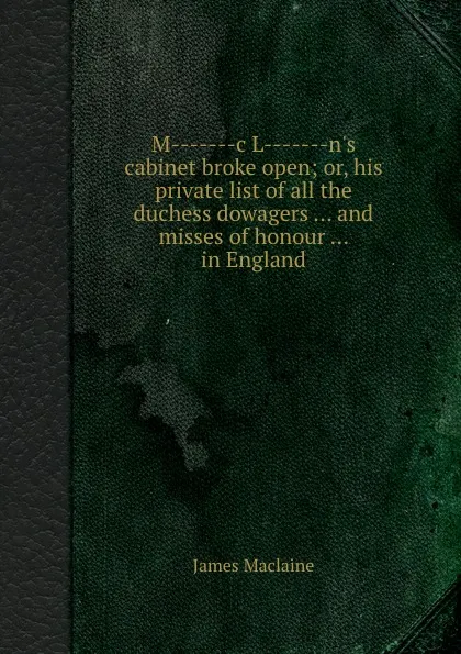 Обложка книги M-------c L-------n.s cabinet broke open; or, his private list of all the duchess dowagers and misses of honour in England, James Maclaine