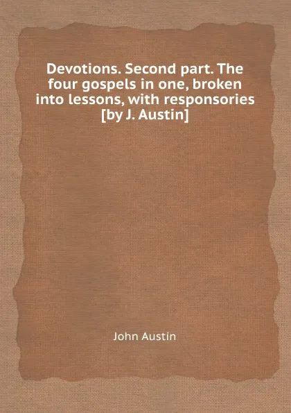 Обложка книги Devotions. Second part. The four gospels in one, broken into lessons, with responsories, John Austin