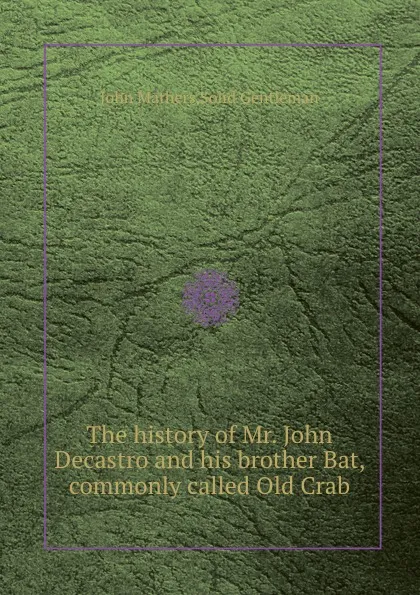 Обложка книги The history of Mr. John Decastro and his brother Bat, commonly called Old Crab, John Mathers, Solid Gentleman