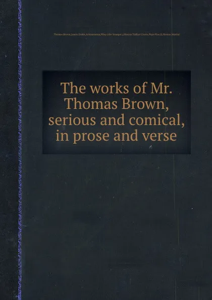 Обложка книги The works of Mr. Thomas Brown, serious and comical, in prose and verse, B. Thomas, James Drake