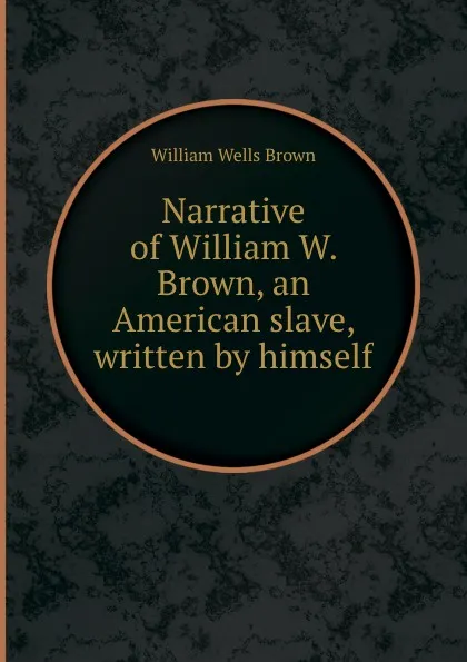 Обложка книги Narrative of William W. Brown, an American slave, written by himself, W.W. Brown