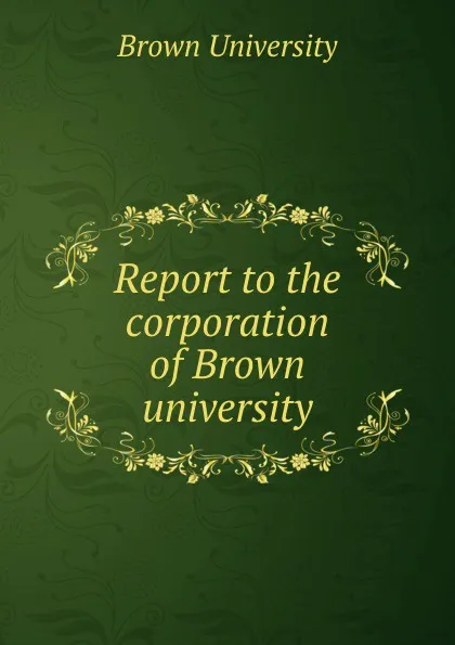 Обложка книги Report to the corporation of Brown university, Brown University