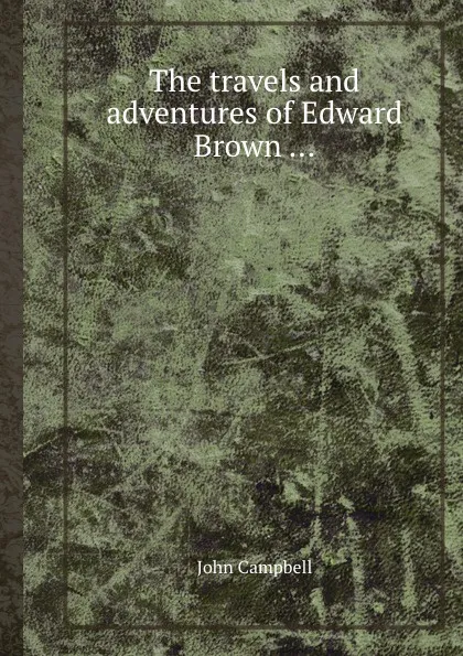 Обложка книги The travels and adventures of Edward Brown, John Campbell