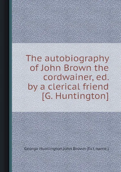 Обложка книги The autobiography of John Brown the cordwainer, Brown John, George Huntington