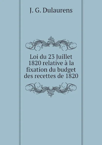 Обложка книги Loi du 23 Juillet 1820 relative a la fixation du budget des recettes de 1820, J.G. Dulaurens