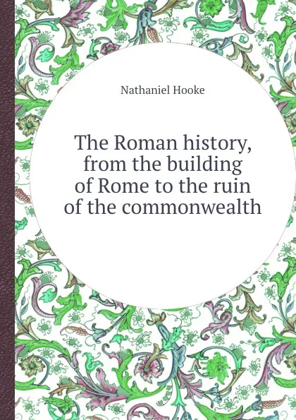 Обложка книги The Roman history, from the building of Rome to the ruin of the commonwealth, Nathaniel Hooke