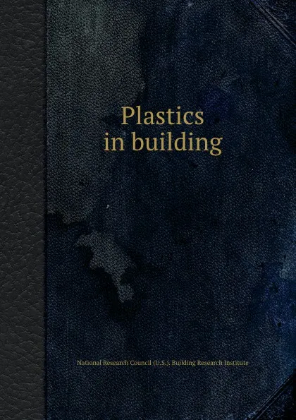 Обложка книги Plastics in building, National Research Council (U.S.). Building Research Institute