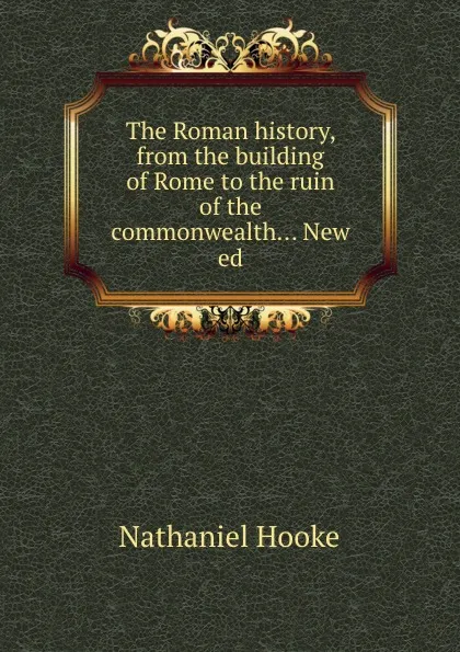 Обложка книги The Roman history, from the building of Rome to the ruin of the commonwealth, Nathaniel Hooke