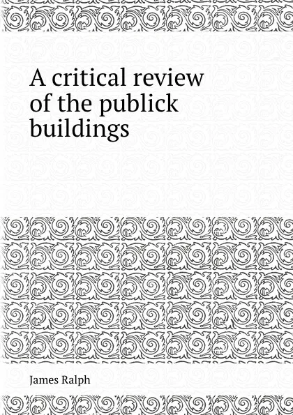 Обложка книги A critical review of the publick buildings, James Ralph