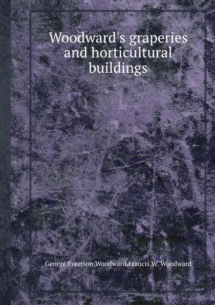 Обложка книги Woodward.s graperies and horticultural buildings, G.E. Woodward, F.W. Woodward