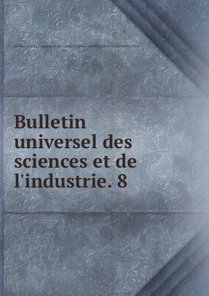 Обложка книги Bulletin universel des sciences et de l.industrie. v.8, Société pour la propagation des connaissances scientifiques et industrielles Paris