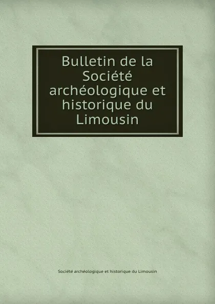 Обложка книги Bulletin de la Societe archeologique et historique du Limousin, Société archéologique et historique du Limousin