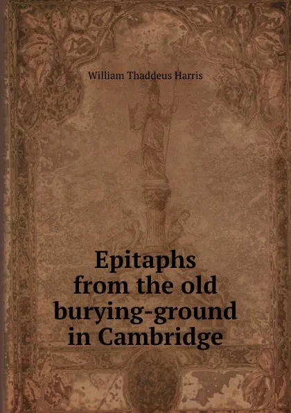 Обложка книги Epitaphs from the old burying-ground in Cambridge, W.T. Harris