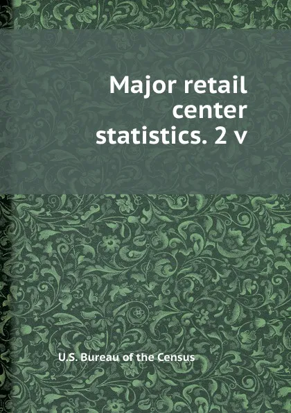 Обложка книги Major retail center statistics. 2 v., U.S. Bureau of the Census