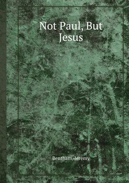 Обложка книги Not Paul, But Jesus, Bentham Jeremy