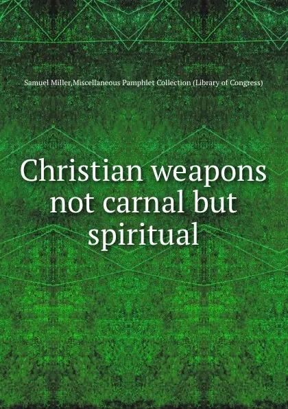 Обложка книги Christian weapons not carnal but spiritual, Samuel Miller Miscellaneous Pamphlet Collection (Library of Congress)