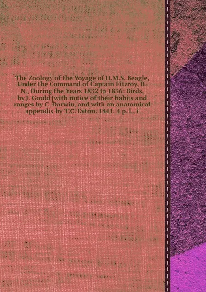 Обложка книги The Zoology of the Voyage of H.M.S. Beagle, Under the Command of Captain Fitzroy, R.N., During the Years 1832 to 1836: Birds, Owen Richard