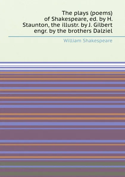 Обложка книги The plays (poems) of Shakespeare, ed. by H. Staunton, the illustr. by J. Gilbert engr. by the brothers Dalziel, В. Шекспир