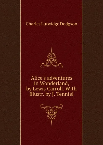 Обложка книги Alice.s adventures in Wonderland, by Lewis Carroll. With illustr. by J. Tenniel, C.L. Dodgson