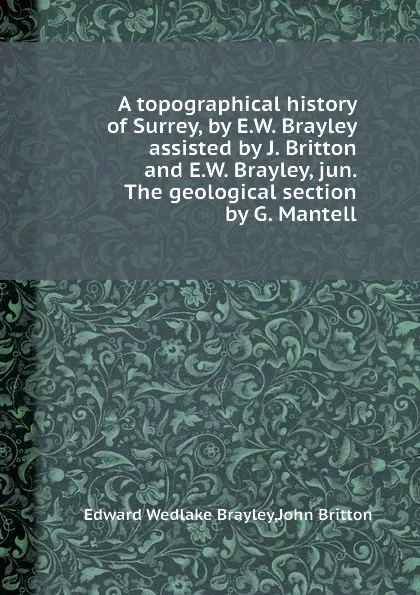 Обложка книги A topographical history of Surrey, by E.W. Brayley assisted by J. Britton and E.W. Brayley, jun. The geological section by G. Mantell, E.W. Brayley