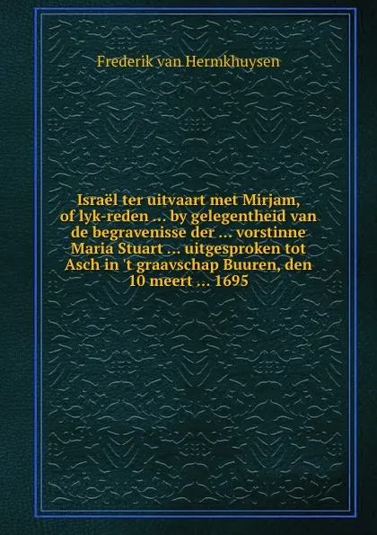 Обложка книги Israel ter uitvaart met Mirjam, of lyk-reden by gelegentheid van de begravenisse der vorstinne Maria Stuart uitgesproken tot Asch in .t graavschap Buuren, den 10 meert 1695, F. van Hermkhuysen