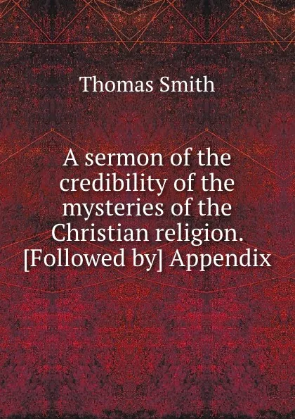 Обложка книги A sermon of the credibility of the mysteries of the Christian religion, Thomas Smith