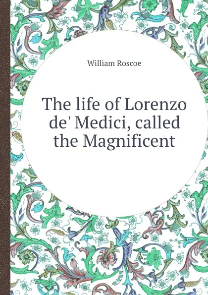 Обложка книги The life of Lorenzo de. Medici, called the Magnificent, William Roscoe
