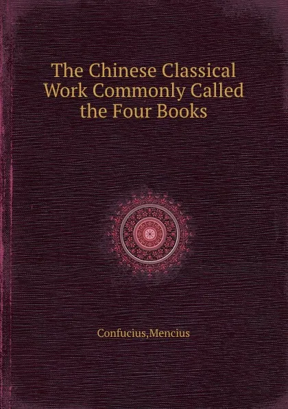 Обложка книги The Chinese Classical Work Commonly Called the Four Books, Confucius Mencius