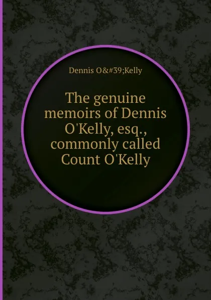 Обложка книги The genuine memoirs of Dennis O.Kelly, esq., commonly called Count O.Kelly, D.O. Kelly