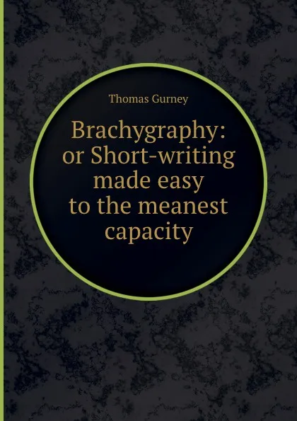 Обложка книги Brachygraphy: or Short-writing made easy to the meanest capacity, Thomas Gurney