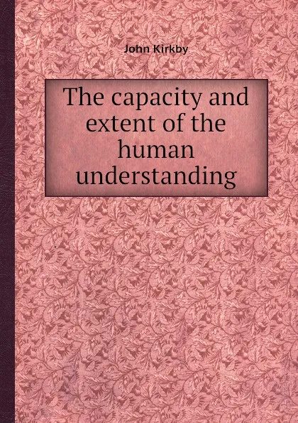 Обложка книги The capacity and extent of the human understanding, John Kirkby