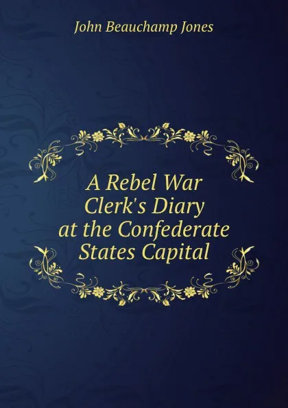 Обложка книги A Rebel War Clerk.s Diary at the Confederate States Capital, J.B. Jones