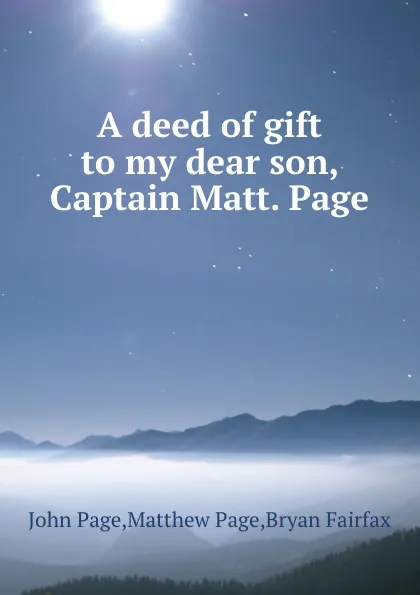 Обложка книги A deed of gift to my dear son, Captain Matt. Page, John Page, Matthew Page, Bryan Fairfax