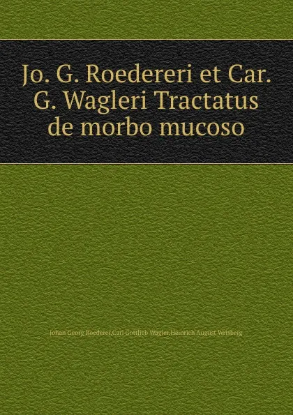 Обложка книги Jo. G. Roedereri et Car. G. Wagleri Tractatus de morbo mucoso, J.G. Roederer