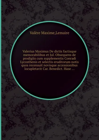 Обложка книги Valerius Maximus De dictis factisque memorabilibus et Jul. Obsequens de prodigiis cum supplementis Conradi Lycosthenis et selectis eruditorum notis quos recensuit novisque accessionibus locupletavit Car. Benedict, V.M. Lemaire