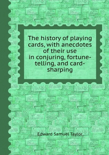 Обложка книги The history of playing cards, with anecdotes of their use in conjuring, fortune-telling, and card-sharping, E.S. Taylor