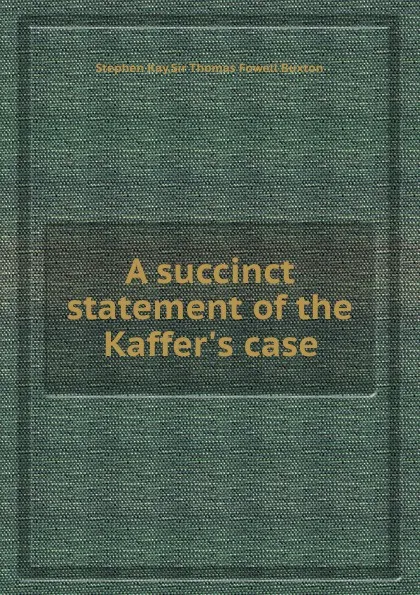 Обложка книги A succinct statement of the Kaffer.s case, S.K. Thomas F. Buxton