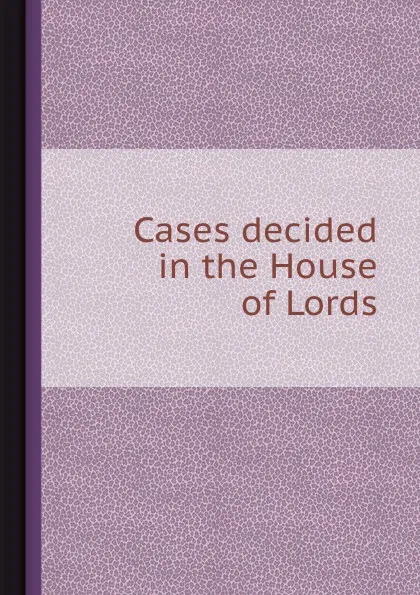 Обложка книги Cases decided in the House of Lords, James Wilson