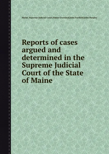 Обложка книги Reports of cases argued and determined in the Supreme Judicial Court of the State of Maine, Simon Greenleaf