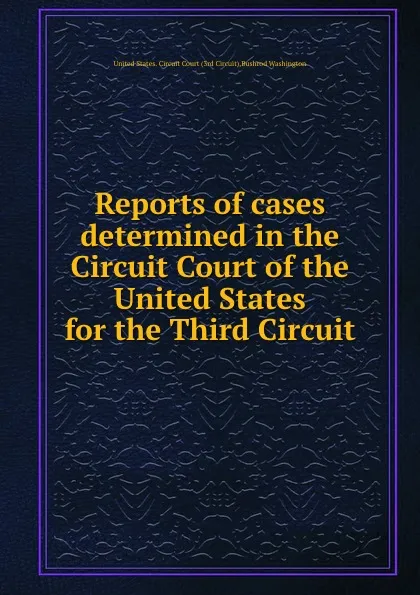 Обложка книги Reports of cases determined in the Circuit Court of the United States for the Third Circuit, United States. Circuit Court (3rd Circuit) Bushrod Washington