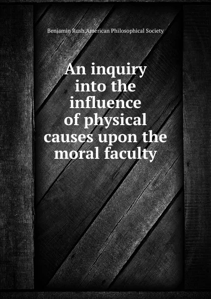 Обложка книги An inquiry into the influence of physical causes upon the moral faculty, Benjamin Rush