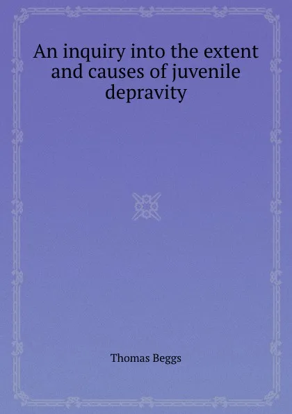 Обложка книги An inquiry into the extent and causes of juvenile depravity, Thomas Beggs