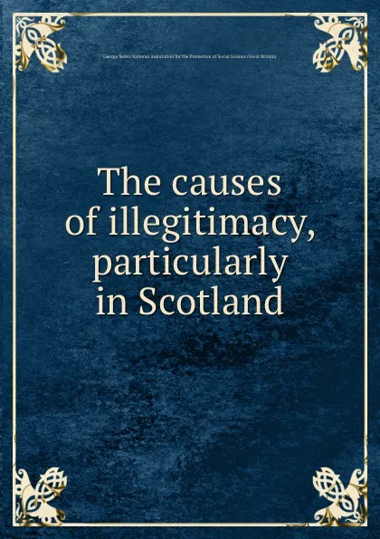 Обложка книги The causes of illegitimacy, particularly in Scotland, George Seton